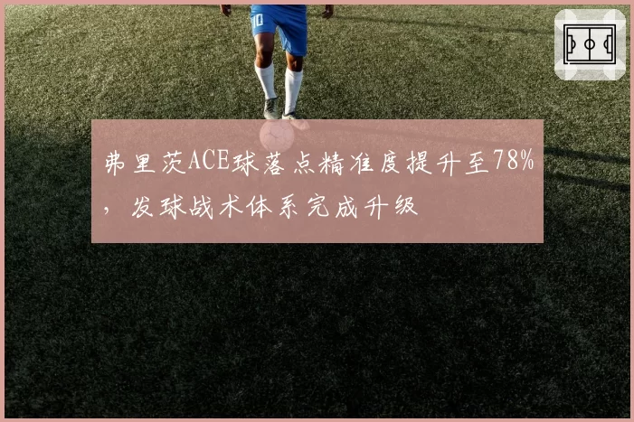 弗里茨ACE球落点精准度提升至78%，发球战术体系完成升级