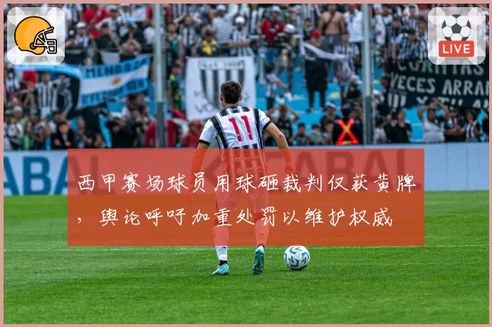 西甲赛场球员用球砸裁判仅获黄牌,舆论呼吁加重处罚以维护权威