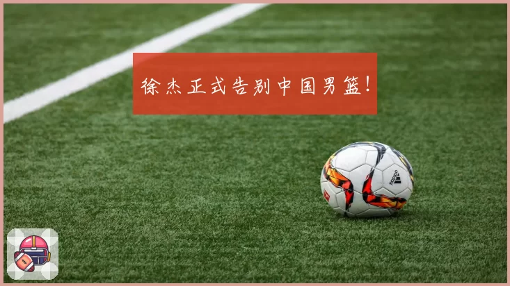 徐杰正式告别中国男篮！