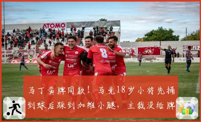 马丁黄牌同款！马竞18岁小将先捅到球后踩到加维小腿，主裁没给牌