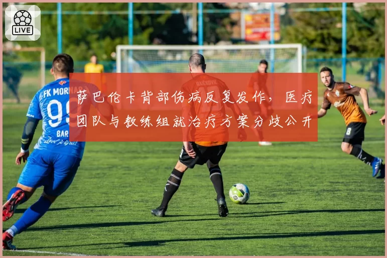 萨巴伦卡背部伤病反复发作,医疗团队与教练组就治疗方案分歧公开化