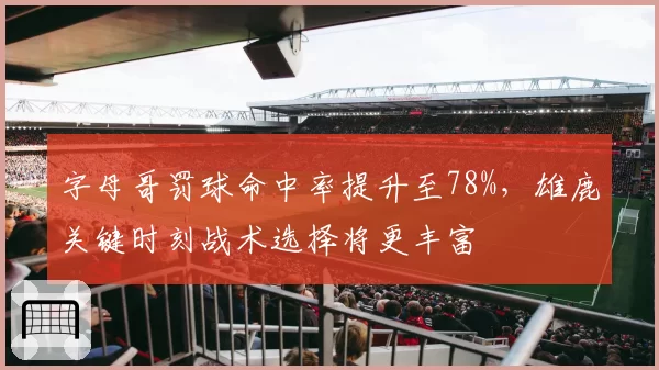 字母哥罚球命中率提升至78%，雄鹿关键时刻战术选择将更丰富