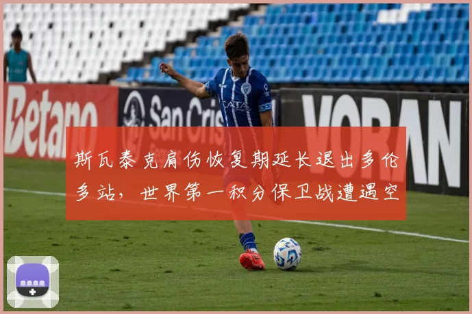 斯瓦泰克肩伤恢复期延长退出多伦多站，世界第一积分保卫战遭遇空前危机