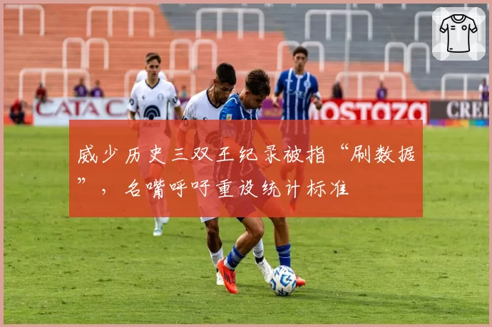 威少历史三双王纪录被指“刷数据”，名嘴呼吁重设统计标准