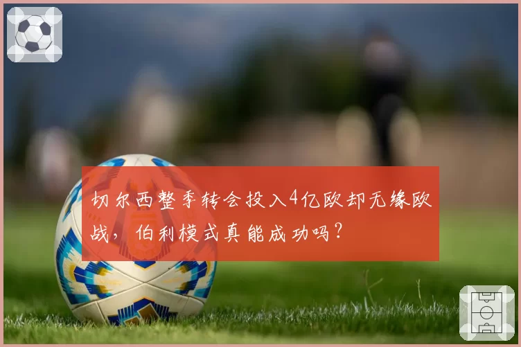 切尔西整季转会投入4亿欧却无缘欧战，伯利模式真能成功吗？