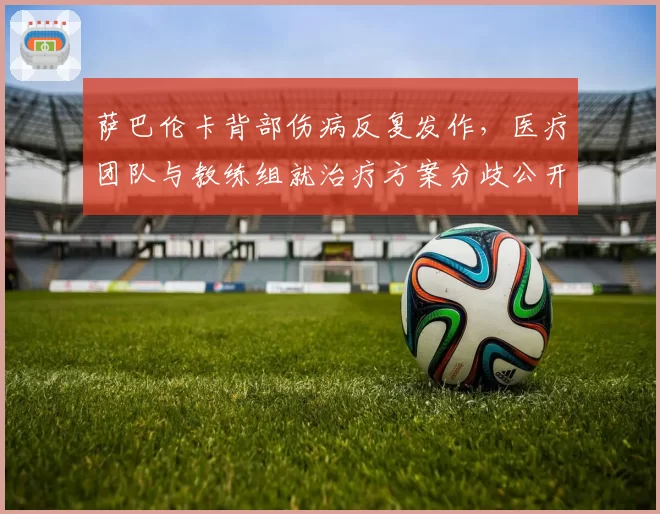 萨巴伦卡背部伤病反复发作,医疗团队与教练组就治疗方案分歧公开化