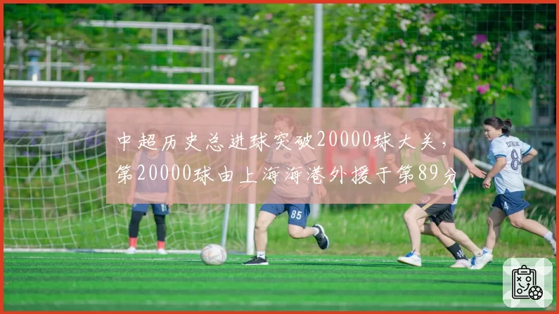 中超历史总进球突破20000球大关，第20000球由上海海港外援于第89分钟打入