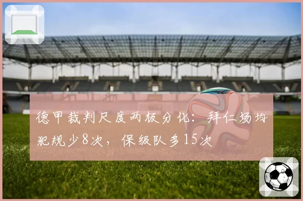 德甲裁判尺度两极分化：拜仁场均犯规少8次，保级队多15次