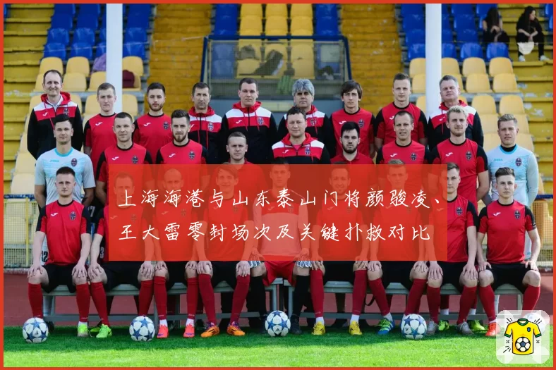上海海港与山东泰山门将颜骏凌、王大雷零封场次及关键扑救对比