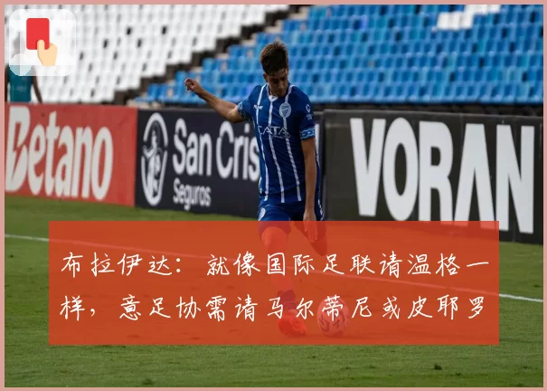 布拉伊达:就像国际足联请温格一样,意足协需请马尔蒂尼或皮耶罗