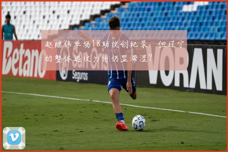 赵继伟单场18助攻创纪录，但辽宁的整体进攻为何仍显滞涩？