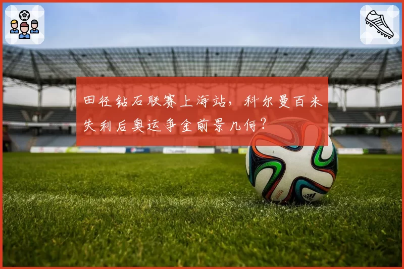 田径钻石联赛上海站，科尔曼百米失利后奥运争金前景几何？