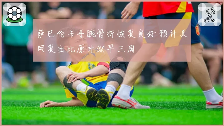 萨巴伦卡手腕骨折恢复良好 预计美网复出比原计划早三周
