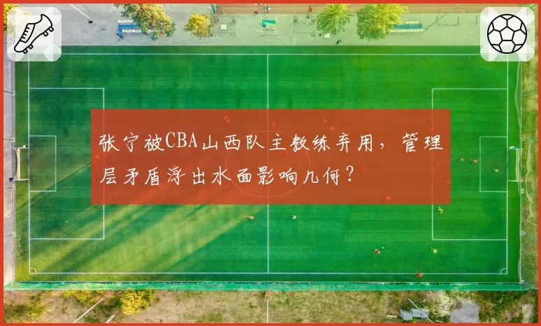 张宁被CBA山西队主教练弃用,管理层矛盾浮出水面影响几何?